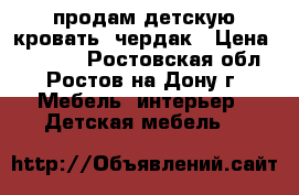   продам детскую кровать -чердак › Цена ­ 14 000 - Ростовская обл., Ростов-на-Дону г. Мебель, интерьер » Детская мебель   